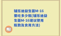 辅乐迪益生菌M-16要吃多少瓶(辅乐迪益生菌M-16建议使用瓶数及食用方法)