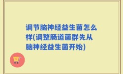 调节脑神经益生菌怎么样(调整肠道菌群先从脑神经益生菌开始)