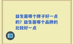 益生菌哪个牌子好一点的？益生菌哪个品牌的比较好一点