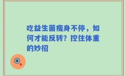 吃益生菌瘦身不停，如何才能反转？控住体重的妙招