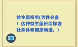 益生菌粉男(男性必备！这种益生菌粉给你强壮身体和健康肠道。)