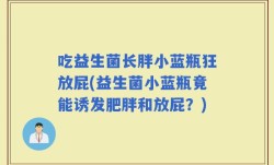 吃益生菌长胖小蓝瓶狂放屁(益生菌小蓝瓶竟能诱发肥胖和放屁？)