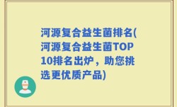 河源复合益生菌排名(河源复合益生菌TOP10排名出炉，助您挑选更优质产品)