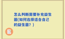 怎么判断需要补充益生菌(如何选择适合自己的益生菌？)