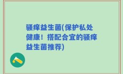骚痒益生菌(保护私处健康！搭配合宜的骚痒益生菌推荐)
