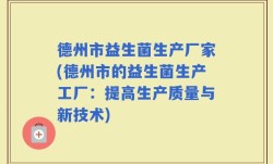 德州市益生菌生产厂家(德州市的益生菌生产工厂：提高生产质量与新技术)