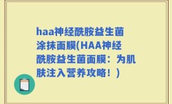 haa神经酰胺益生菌涂抹面膜(HAA神经酰胺益生菌面膜：为肌肤注入营养攻略！)
