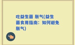吃益生菌 胀气(益生菌食用指南：如何避免胀气)