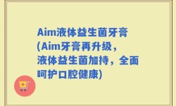 Aim液体益生菌牙膏(Aim牙膏再升级，液体益生菌加持，全面呵护口腔健康)