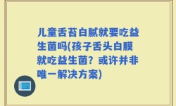 儿童舌苔白腻就要吃益生菌吗(孩子舌头白膜就吃益生菌？或许并非唯一解决方案)