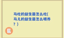 马吃的益生菌怎么吃(马儿的益生菌怎么喂养？)