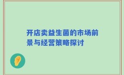 开店卖益生菌的市场前景与经营策略探讨
