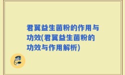 君翼益生菌粉的作用与功效(君翼益生菌粉的功效与作用解析)