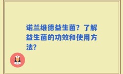 诺兰维德益生菌？了解益生菌的功效和使用方法？