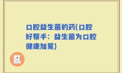 口腔益生菌的药(口腔好帮手：益生菌为口腔健康加冕)
