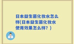 日本益生菌化妆水怎么样(日本益生菌化妆水使用效果怎么样？)