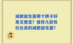 减肥益生菌哪个牌子好用又便宜？推荐几款性价比高的减肥益生菌？