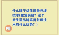 什么牌子益生菌是包埋技术(重复买错？这个益生菌品牌采用包埋技术有什么优势？)