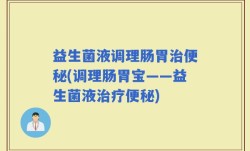 益生菌液调理肠胃治便秘(调理肠胃宝——益生菌液治疗便秘)