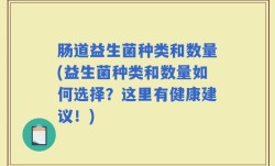 肠道益生菌种类和数量(益生菌种类和数量如何选择？这里有健康建议！)