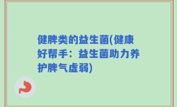 健脾类的益生菌(健康好帮手：益生菌助力养护脾气虚弱)