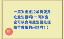 一周岁宝宝拉羊粪蛋用吃益生菌吗(一周岁宝宝可以食用益生菌处理拉羊粪蛋的问题吗？)