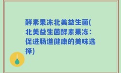 酵素果冻北美益生菌(北美益生菌酵素果冻：促进肠道健康的美味选择)