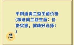 中粮迪美兰益生菌价格(粮迪美兰益生菌：价格实惠，健康好选择！)