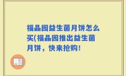福晶园益生菌月饼怎么买(福晶园推出益生菌月饼，快来抢购！