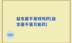 益生菌不是特效药(益生菌不是万能药)