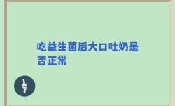 吃益生菌后大口吐奶是否正常