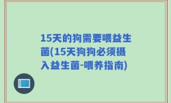 15天的狗需要喂益生菌(15天狗狗必须摄入益生菌-喂养指南)