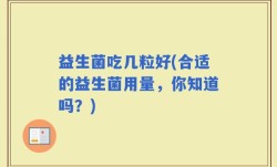 益生菌吃几粒好(合适的益生菌用量，你知道吗？)