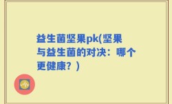 益生菌坚果pk(坚果与益生菌的对决：哪个更健康？)