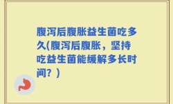 腹泻后腹胀益生菌吃多久(腹泻后腹胀，坚持吃益生菌能缓解多长时间？)