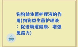狗狗益生菌护理液的作用(狗狗益生菌护理液：促进肠道健康、增强免疫力)