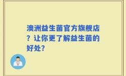 澳洲益生菌官方旗舰店？让你更了解益生菌的好处？