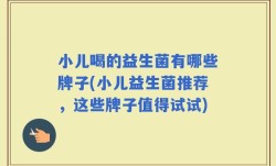 小儿喝的益生菌有哪些牌子(小儿益生菌推荐，这些牌子值得试试)