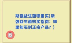 斯强益生菌哪里买(斯强益生菌购买指南：哪里能买到正宗产品？)