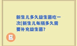 新生儿多久益生菌吃一次(新生儿每隔多久需要补充益生菌？