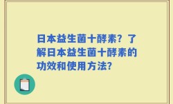 日本益生菌十酵素？了解日本益生菌十酵素的功效和使用方法？