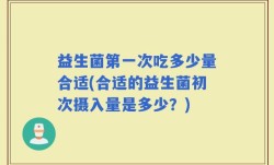 益生菌第一次吃多少量合适(合适的益生菌初次摄入量是多少？)