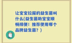 让宝宝拉屎的益生菌叫什么(益生菌助宝宝顺畅排便！推荐使用哪个品牌益生菌？)