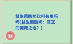 益生菌酸奶饮料有用吗吗(益生菌酸奶：真正的健康之选？)