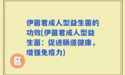 伊菌君成人型益生菌的功效(伊菌君成人型益生菌：促进肠道健康，增强免疫力)