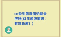 cn益生菌洗面奶能去痘吗(益生菌洗面奶：有效去痘？)