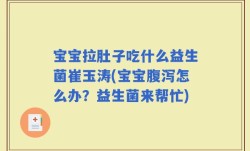 宝宝拉肚子吃什么益生菌崔玉涛(宝宝腹泻怎么办？益生菌来帮忙)