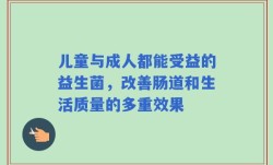儿童与成人都能受益的益生菌，改善肠道和生活质量的多重效果