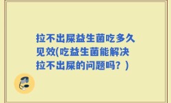 拉不出屎益生菌吃多久见效(吃益生菌能解决拉不出屎的问题吗？)