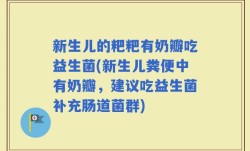 新生儿的粑粑有奶瓣吃益生菌(新生儿粪便中有奶瓣，建议吃益生菌补充肠道菌群)